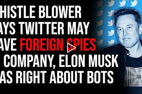 Whistle Blower Says Twitter May Have Foreign Spies In Company, ELON MUSK WAS RIGHT ABOUT BOTS