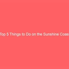 Top 5 Things to Do on the Sunshine Coast
