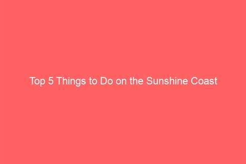 Top 5 Things to Do on the Sunshine Coast